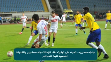 مباراة مصيرية.. تعرف على توقيت لقاء الزمالك والإسماعيلي والقنوات الحصرية للبث المباشر